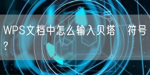 WPS文档中怎么输入贝塔β符号?