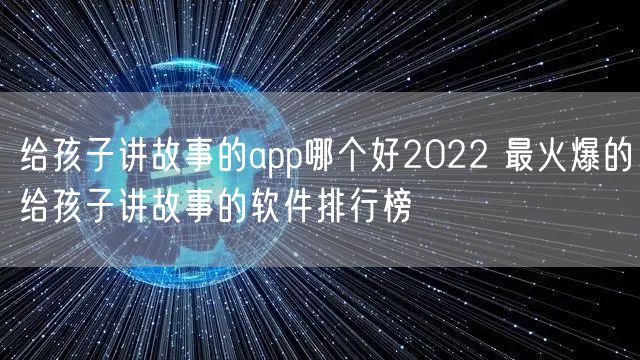 给孩子讲故事的app哪个好2022 最火爆的给孩子讲故事的软件排行榜