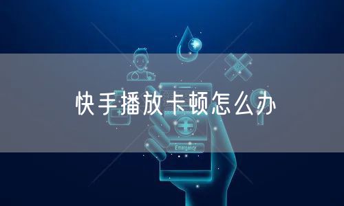 快手播放卡顿怎么办