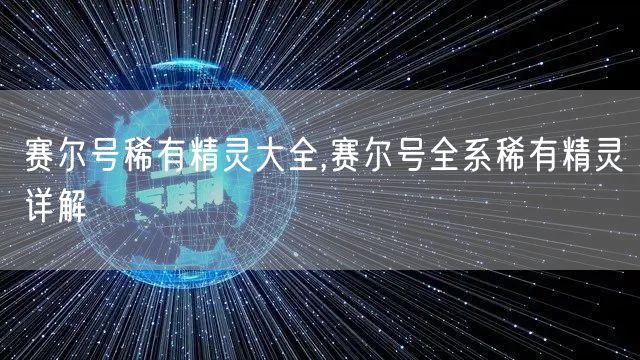 赛尔号稀有精灵大全,赛尔号全系稀有精灵详解