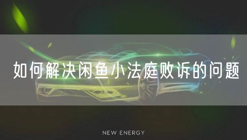 如何解决闲鱼小法庭败诉的问题