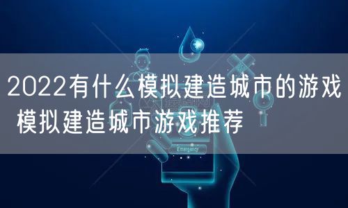 2022有什么模拟建造城市的游戏 模拟建造城市游戏推荐