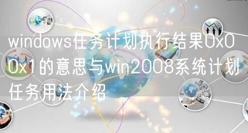 windows任务计划执行结果0x0 0x1的意思与win2008系统计划任务用法介绍