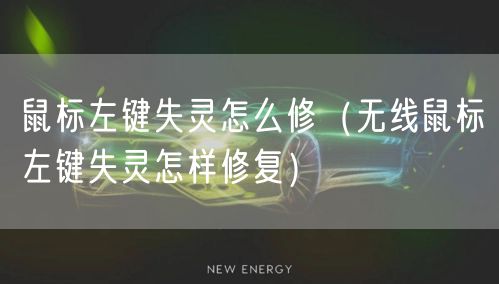 鼠标左键失灵怎么修（无线鼠标左键失灵怎样修复）