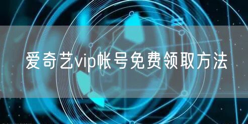爱奇艺vip帐号免费领取方法
