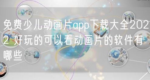 免费少儿动画片app下载大全2022 好玩的可以看动画片的软件有哪些