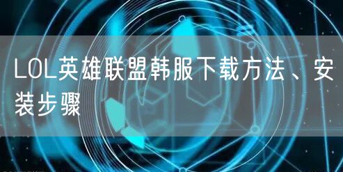 LOL英雄联盟韩服下载方法、安装步骤