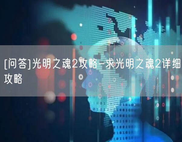 [问答]光明之魂2攻略-求光明之魂2详细攻略