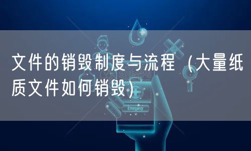 文件的销毁制度与流程(大量纸质文件如何销毁)