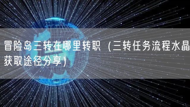 冒险岛三转在哪里转职（三转任务流程水晶获取途径分享）