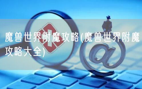 魔兽世界附魔攻略(魔兽世界附魔攻略大全)