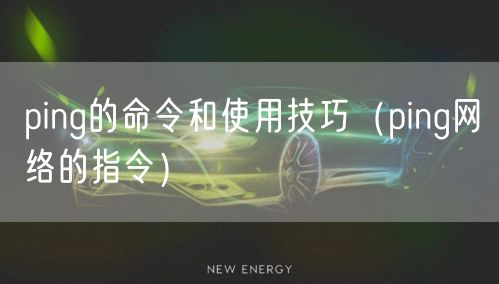 ping的命令和使用技巧（ping网络的指令）
