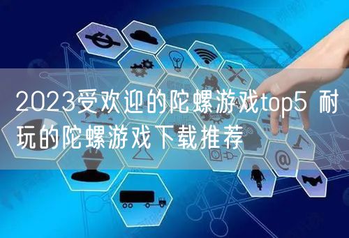 2023受欢迎的陀螺游戏top5 耐玩的陀螺游戏下载推荐