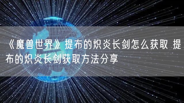 《魔兽世界》提布的炽炎长剑怎么获取 提布的炽炎长剑获取方法分享