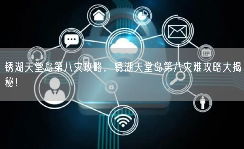 锈湖天堂岛第八灾攻略，锈湖天堂岛第八灾难攻略大揭秘！