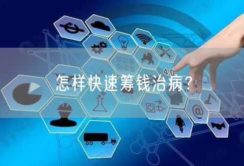 怎样快速筹钱治病？