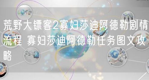 荒野大镖客2寡妇莎迪阿德勒剧情流程 寡妇莎迪阿德勒任务图文攻略