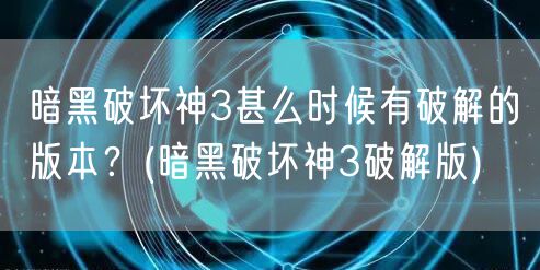 暗黑破坏神3甚么时候有破解的版本?(暗黑破坏神3破解版)