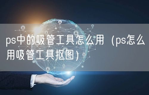 ps中的吸管工具怎么用（ps怎么用吸管工具抠图）