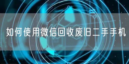 如何使用微信回收废旧二手手机