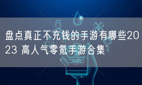 盘点真正不充钱的手游有哪些2023 高人气零氪手游合集