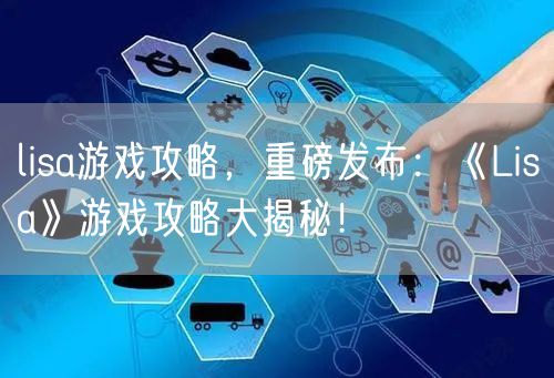 lisa游戏攻略，重磅发布：《Lisa》游戏攻略大揭秘！