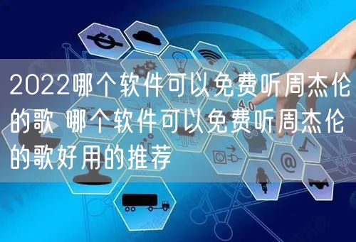 2022哪个软件可以免费听周杰伦的歌 哪个软件可以免费听周杰伦的歌好用的推荐