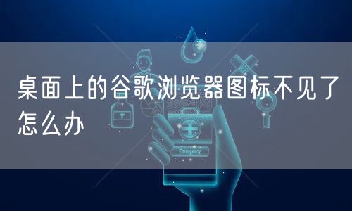 桌面上的谷歌浏览器图标不见了怎么办