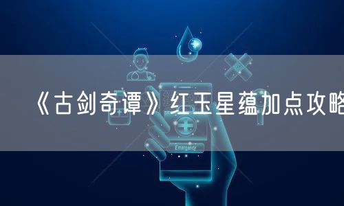 《古剑奇谭》红玉星蕴加点攻略