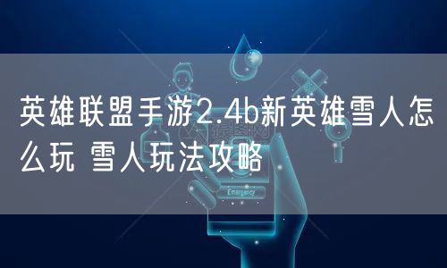 英雄联盟手游2.4b新英雄雪人怎么玩 雪人玩法攻略