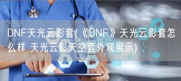 DNF天光云影套(《DNF》天光云影套怎么样 天光云影天空套外观展示)