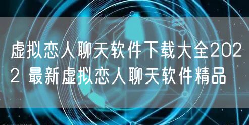虚拟恋人聊天软件下载大全2022 最新虚拟恋人聊天软件精品