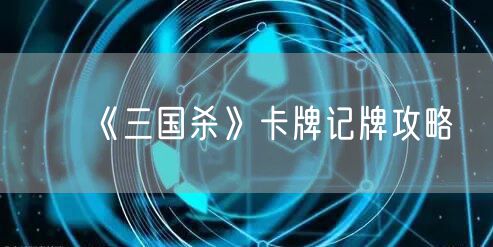 《三国杀》卡牌记牌攻略