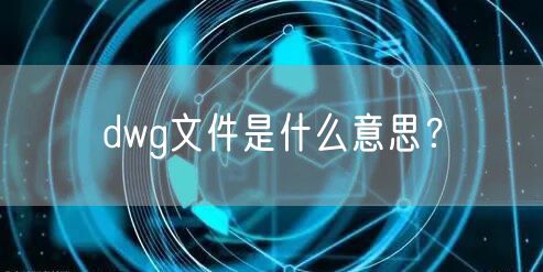 dwg文件是什么意思?