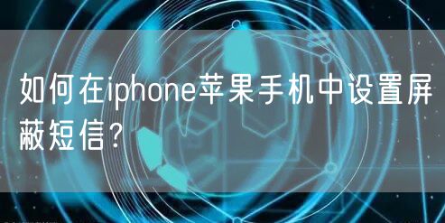 如何在iphone苹果手机中设置屏蔽短信？