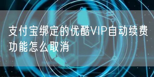 支付宝绑定的优酷VIP自动续费功能怎么取消