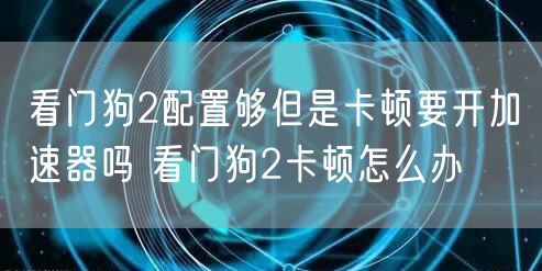 看门狗2配置够但是卡顿要开加速器吗 看门狗2卡顿怎么办