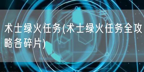 术士绿火任务(术士绿火任务全攻略各碎片)