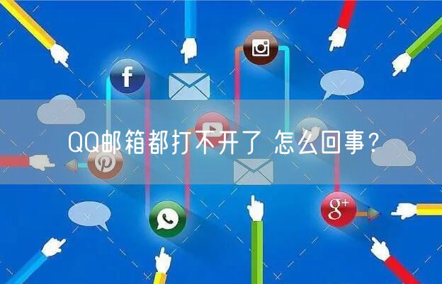 QQ邮箱都打不开了 怎么回事？
