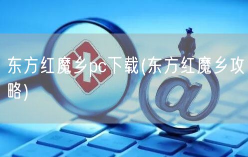 东方红魔乡pc下载(东方红魔乡攻略)