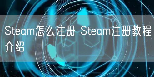 Steam怎么注册 Steam注册教程介绍