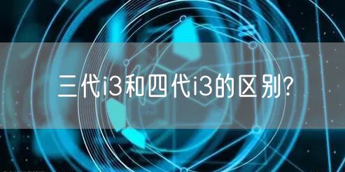 三代i3和四代i3的区别?