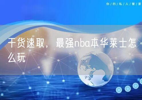 干货速取，最强nba本华莱士怎么玩