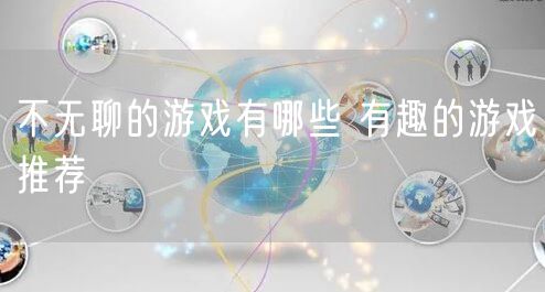 不无聊的游戏有哪些 有趣的游戏推荐