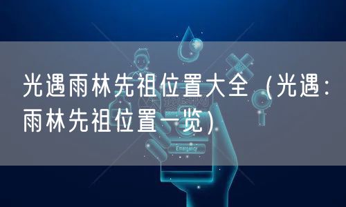 光遇雨林先祖位置大全（光遇：雨林先祖位置一览）
