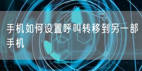 手机如何设置呼叫转移到另一部手机