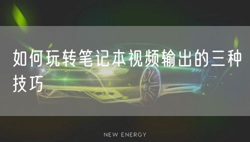 如何玩转笔记本视频输出的三种技巧