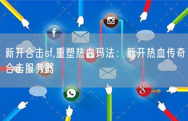 新开合击sf,重塑热血玛法：新开热血传奇合击服务器