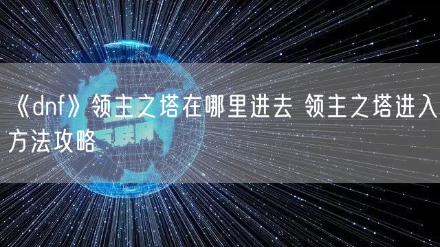 《dnf》领主之塔在哪里进去 领主之塔进入方法攻略