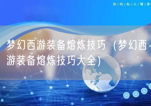 梦幻西游装备熔炼技巧（梦幻西游装备熔炼技巧大全）